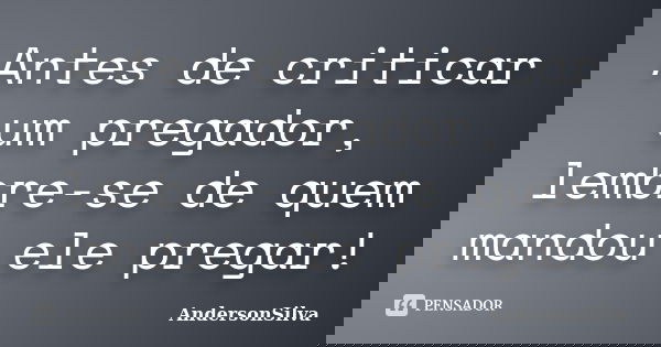 Antes de criticar um pregador, lembre-se de quem mandou ele pregar!... Frase de AndersonSilva.