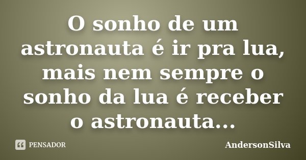 O sonho de um astronauta é ir pra lua, mais nem sempre o sonho da lua é receber o astronauta...... Frase de AndersonSilva.