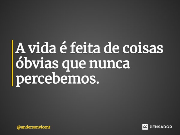 ⁠⁠A vida é feita de coisas óbvias que nunca percebemos.... Frase de andersonvicent.
