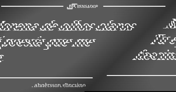 Morena de olhos claros Tu é poesia que me fascina.... Frase de Andersson Ponciano.