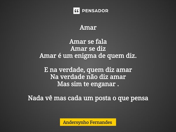 Amar Amar se fala Amar se diz Amar é um enigma de quem diz. E na verdade, quem diz amar Na verdade não diz amar Mas sim te enganar . Nada vê mas cada um posta o... Frase de Andersynho Fernandes.