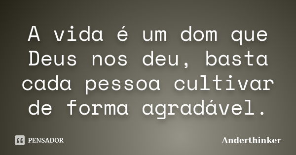 A vida é um dom que Deus nos deu, basta cada pessoa cultivar de forma agradável.... Frase de Anderthinker.