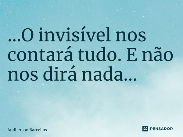 …O invisível nos contará tudo. E não nos dirá nada… ⁠... Frase de Andherson Barcellos.