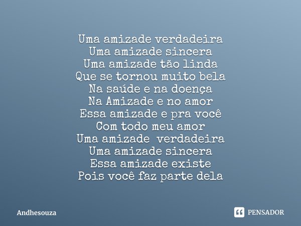 ⁠Uma amizade verdadeira
Uma amizade sincera
Uma amizade tão linda
Que se tornou muito bela
Na saúde e na doença
Na Amizade e no amor
Essa amizade e pra você
Com... Frase de Andhesouza.