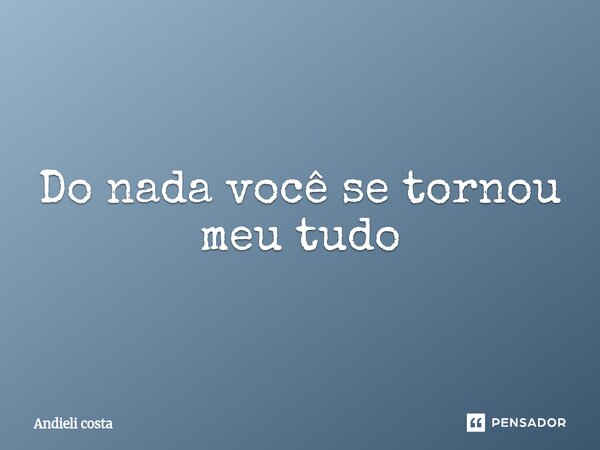 ⁠Do nada você se tornou meu tudo... Frase de Andieli costa.