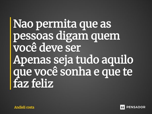 ⁠Nao permita que as pessoas digam quem você deve ser Apenas seja tudo aquilo que você sonha e que te faz feliz... Frase de Andieli costa.