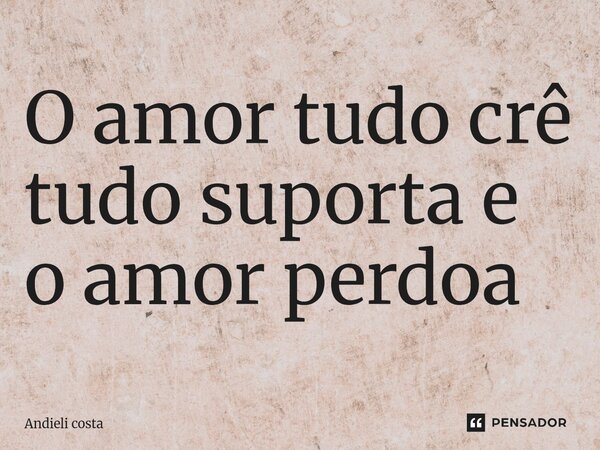 ⁠O amor tudo crê tudo suporta e o amor perdoa... Frase de Andieli costa.