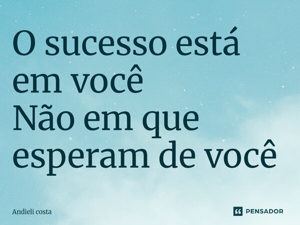 ⁠O sucesso está em você Não em que esperam de você... Frase de Andieli costa.