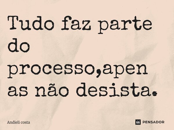 Tudo faz parte do processo,apenas não desista.... Frase de Andieli costa.