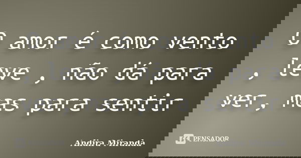 O amor é como vento , leve , não dá para ver, mas para sentir... Frase de Andira Miranda.