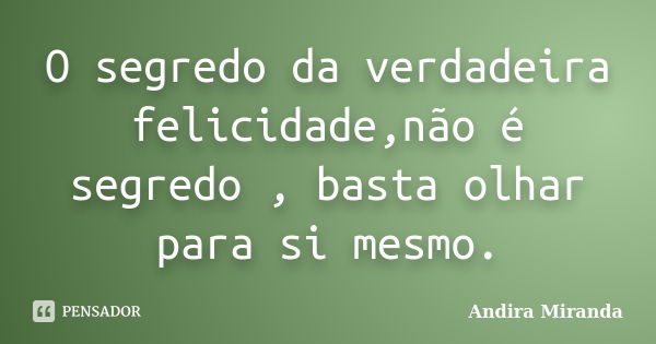 O segredo da verdadeira felicidade,não é segredo , basta olhar para si mesmo.... Frase de Andira Miranda.