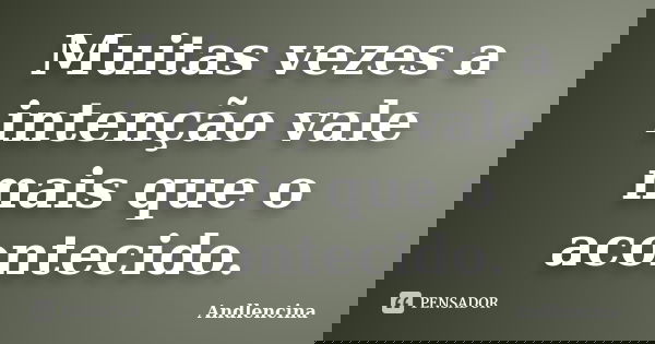Muitas vezes a intenção vale mais que o acontecido.... Frase de Andlencina.