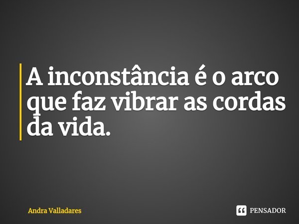 ⁠A inconstância é o arco que faz vibrar as cordas da vida.... Frase de Andra Valladares.