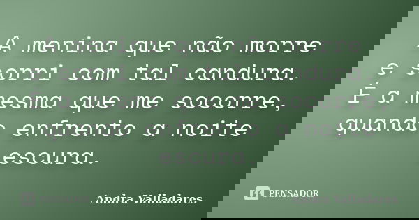 A menina que não morre e sorri com tal candura. É a mesma que me socorre, quando enfrento a noite escura.... Frase de Andra Valladares.