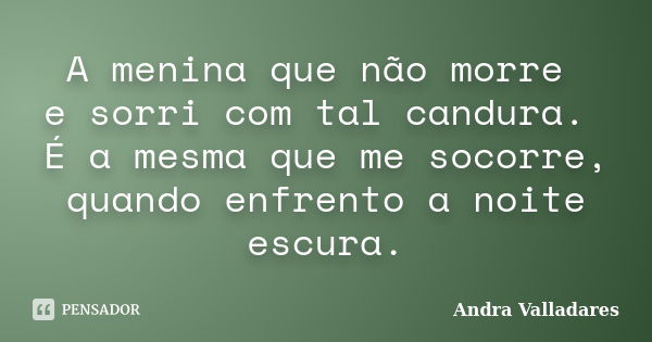 A menina que não morre e sorri com tal candura. É a mesma que me socorre, quando enfrento a noite escura.... Frase de Andra Valladares.