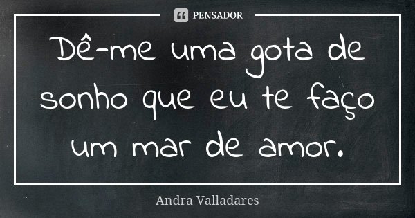 Dê-me uma gota de sonho que eu te faço um mar de amor.... Frase de Andra Valladares.