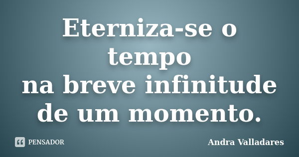 Eterniza-se o tempo na breve infinitude de um momento.... Frase de Andra Valladares.