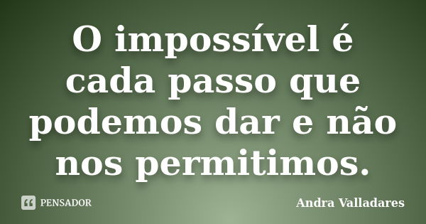O impossível é cada passo que podemos dar e não nos permitimos.... Frase de Andra Valladares.