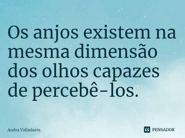 ⁠Os anjos existem na mesma dimensão dos olhos capazes de percebê-los.... Frase de Andra Valladares.