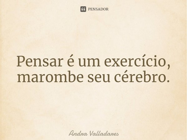 ⁠Pensar é um exercício, marombe seu cérebro.... Frase de Andra Valladares.