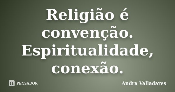 Religião é convenção. Espiritualidade, conexão.... Frase de Andra Valladares.