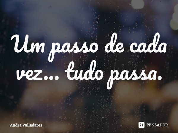 ⁠Um passo de cada vez... tudo passa.... Frase de Andra Valladares.
