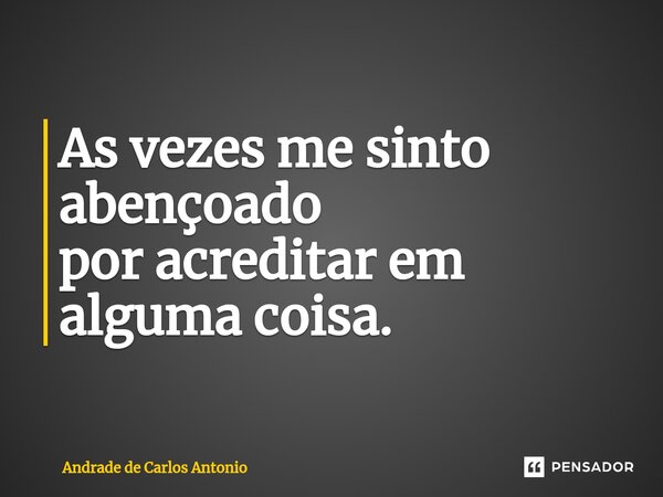 ⁠As vezes me sinto abençoado por acreditar em alguma coisa.... Frase de Andrade de Carlos Antonio.