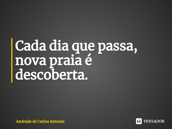 ⁠Cada dia que passa,
nova praia é descoberta.... Frase de Andrade de Carlos Antonio.