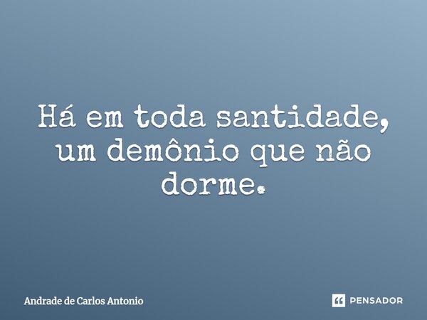 ⁠Há em toda santidade, um demônio que não dorme.... Frase de Andrade de Carlos Antonio.