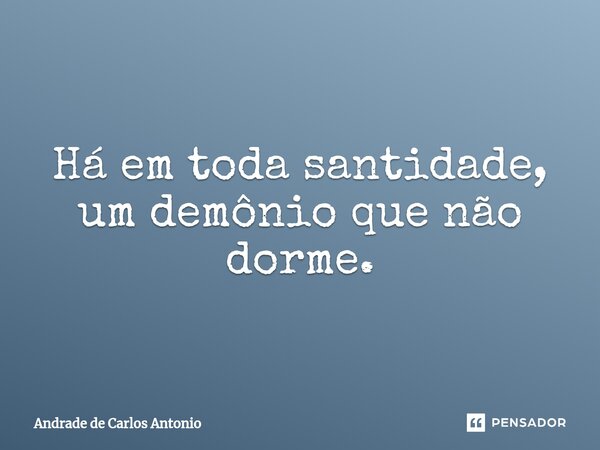 ⁠Há em toda santidade, um demônio que não dorme.... Frase de Andrade de Carlos Antonio.