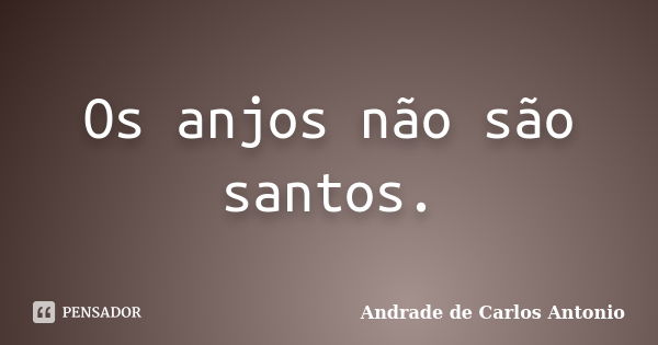 Os anjos não são santos.... Frase de Andrade de Carlos Antonio.