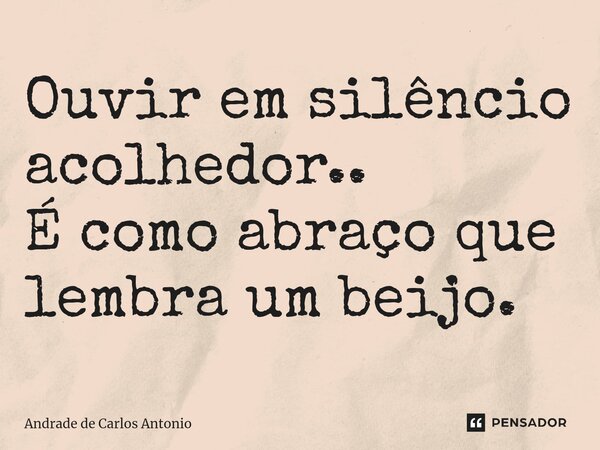 ⁠Ouvir em silêncio acolhedor.. É como abraço que lembra um beijo.... Frase de Andrade de Carlos Antonio.