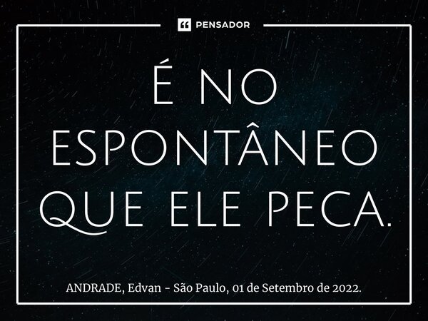 ⁠É no espontâneo que ele peca.... Frase de ANDRADE, Edvan - São Paulo, 01 de Setembro de 2022..