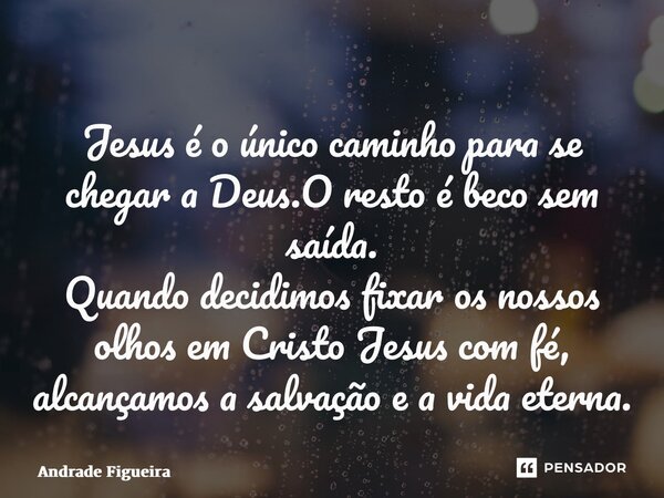 ⁠Jesus é o único caminho para se chegar a Deus.O resto é beco sem saída. Quando decidimos fixar os nossos olhos em Cristo Jesus com fé, alcançamos a salvação e ... Frase de Andrade Figueira.