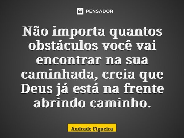 ⁠Não importa quantos obstáculos você vai encontrar na sua caminhada, creia que Deus já está na frente abrindo caminho.... Frase de Andrade Figueira.