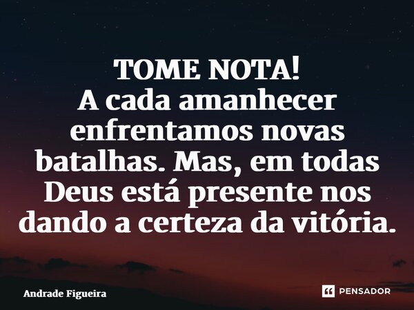 TOME NOTA! ⁠A cada amanhecer enfrentamos novas batalhas. Mas, em todas Deus está presente nos dando a certeza da vitória.... Frase de Andrade Figueira.