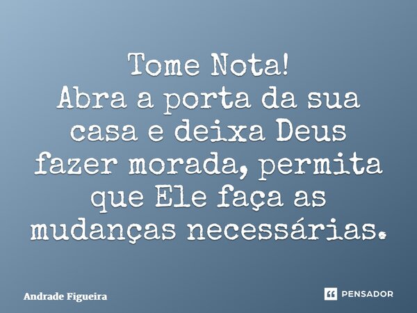 ⁠Tome Nota! Abra a porta da sua casa e deixa Deus fazer morada, permita que Ele faça as mudanças necessárias.... Frase de Andrade Figueira.