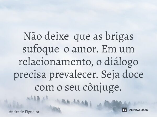 ⁠Tome Nota! Não deixe que as brigas sufoque o amor. Em um relacionamento, o diálogo precisa prevalecer. Seja doce com o seu cônjuge.... Frase de Andrade Figueira.