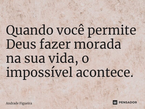 ⁠Tome Nota! Quando você permite Deus fazer morada na sua vida, o impossível acontece.... Frase de Andrade Figueira.