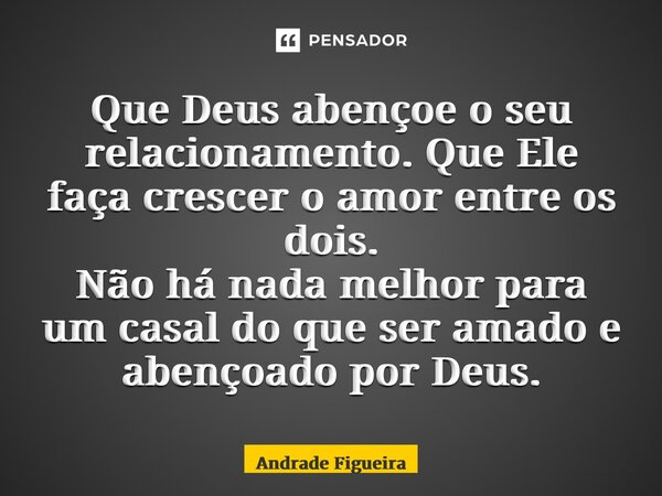 ⁠Tome Nota! Que Deus abençoe o seu relacionamento. Que Ele faça crescer o amor entre os dois. Não há nada melhor para um casal do que ser amado e abençoado por ... Frase de Andrade Figueira.