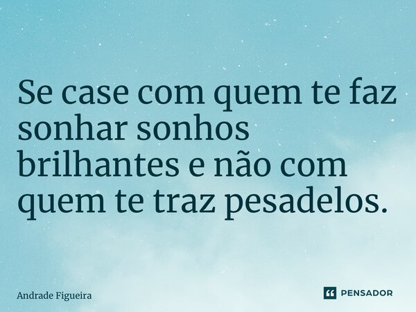 ⁠Tome Nota! Se case com quem te faz sonhar sonhos brilhantes e não com quem te traz pesadelos.... Frase de Andrade Figueira.