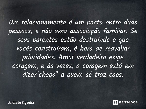 ⁠Um relacionamento é um pacto entre duas pessoas, e não uma associação familiar. Se seus parentes estão destruindo o que vocês construíram, é hora de reavaliar ... Frase de Andrade Figueira.