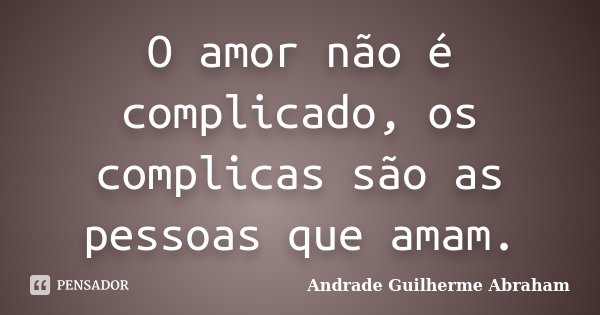 O amor não é complicado, os complicas são as pessoas que amam.... Frase de Andrade Guilherme Abraham.