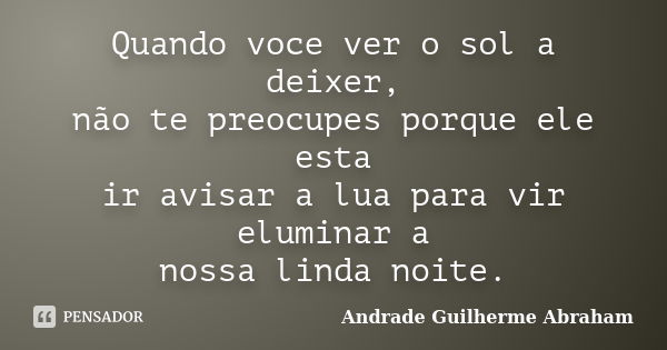 Quando voce ver o sol a deixer, não te preocupes porque ele esta ir avisar a lua para vir eluminar a nossa linda noite.... Frase de Andrade Guilherme Abraham.