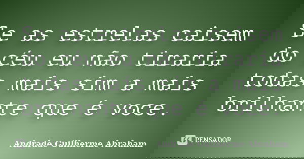 Se as estrelas caisem do céu eu não tiraria todas mais sim a mais brilhante que é voce.... Frase de Andrade Guilherme Abraham.