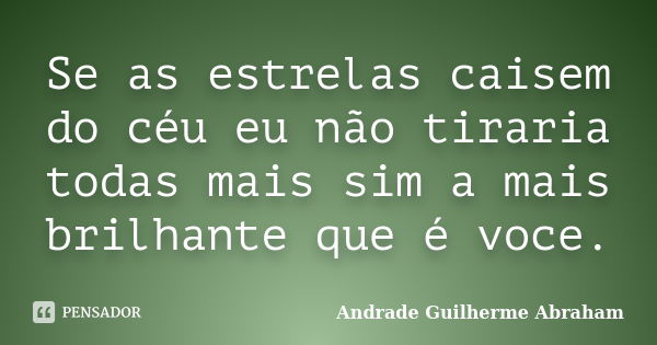 Se as estrelas caisem do céu eu não tiraria todas mais sim a mais brilhante que é voce.... Frase de Andrade Guilherme Abraham.