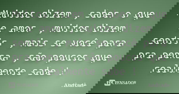 Muitos dizem , saber o que e amor , muitos dizem sentir , mais se você para pra pensa , são poucos que realmente sabe !... Frase de Andrade.