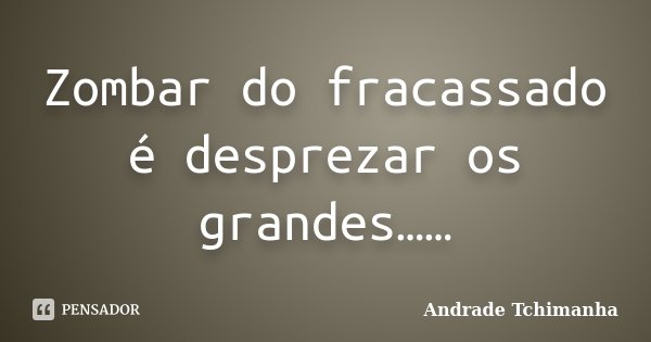 Zombar do fracassado é desprezar os grandes……... Frase de Andrade Tchimanha.