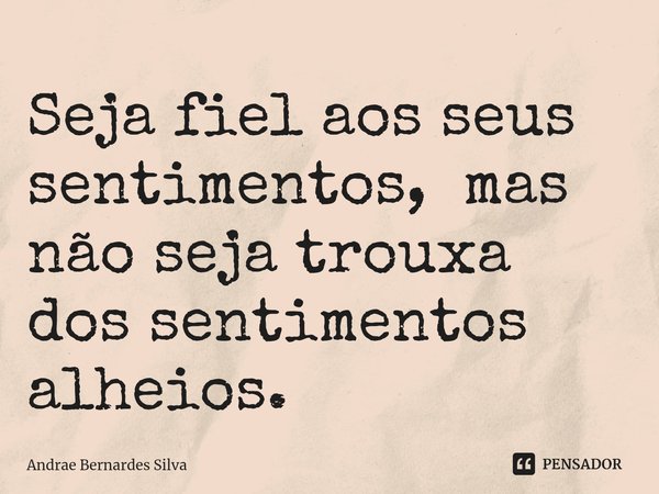 ⁠Seja fiel aos seus sentimentos, mas não seja trouxa dos sentimentos alheios.... Frase de Andrae Bernardes Silva.