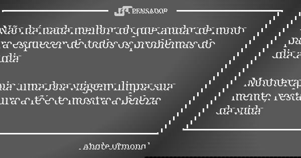 Não há nada melhor do que andar de moto para esquecer de todos os problemas do dia a dia. Mototerapia: uma boa viagem limpa sua mente, restaura a fé e te mostra... Frase de Andre 0rmond.